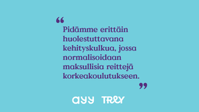 Sinisellä taustalla on AYY:n ja TREY:n logot ja teksti: "Pidämme erittäin huolestuttavana kehityskulkua, jossa normalisoidaan maksullisia reittejä korkeakoulutukseen."
